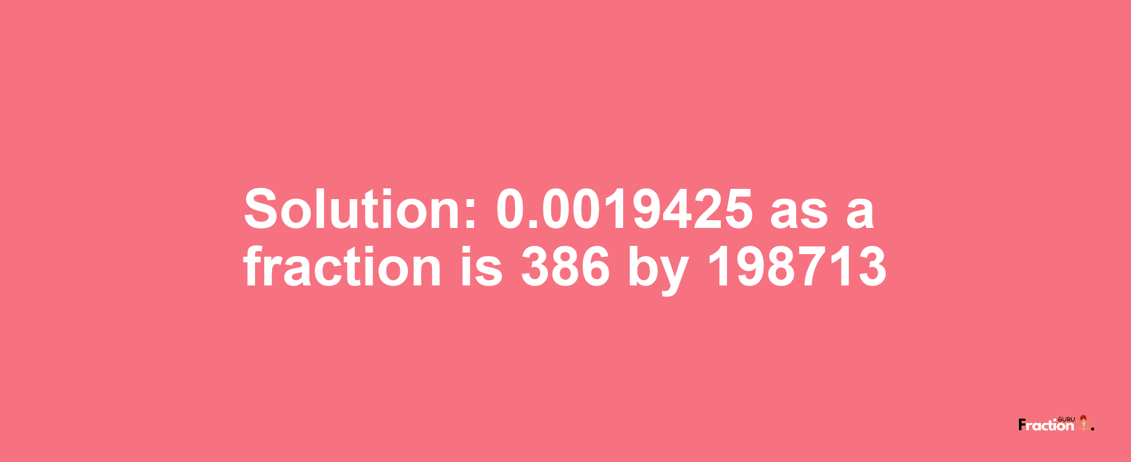 Solution:0.0019425 as a fraction is 386/198713